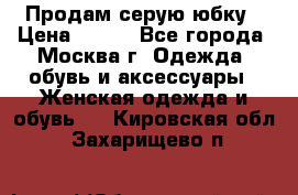 Продам серую юбку › Цена ­ 350 - Все города, Москва г. Одежда, обувь и аксессуары » Женская одежда и обувь   . Кировская обл.,Захарищево п.